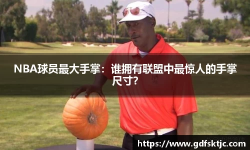NBA球员最大手掌：谁拥有联盟中最惊人的手掌尺寸？