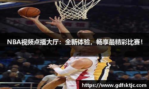 NBA视频点播大厅：全新体验，畅享最精彩比赛！